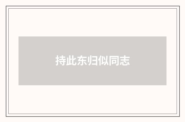 持此东归似同志