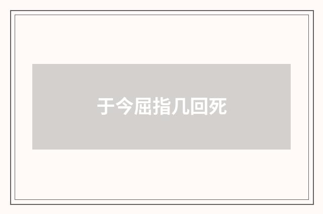 于今屈指几回死