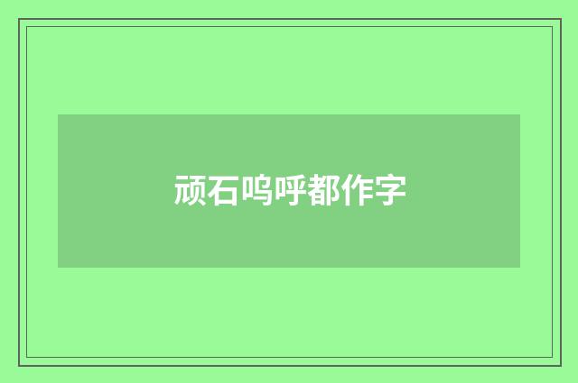 顽石呜呼都作字