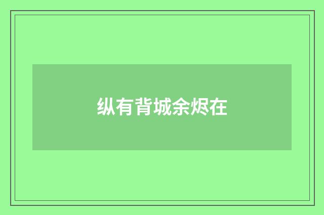 纵有背城余烬在