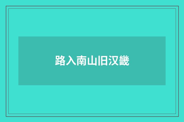 路入南山旧汉畿