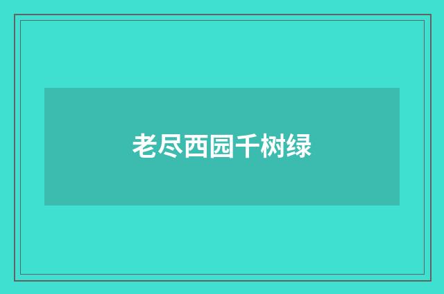 老尽西园千树绿
