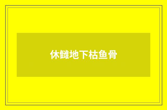 休雠地下枯鱼骨