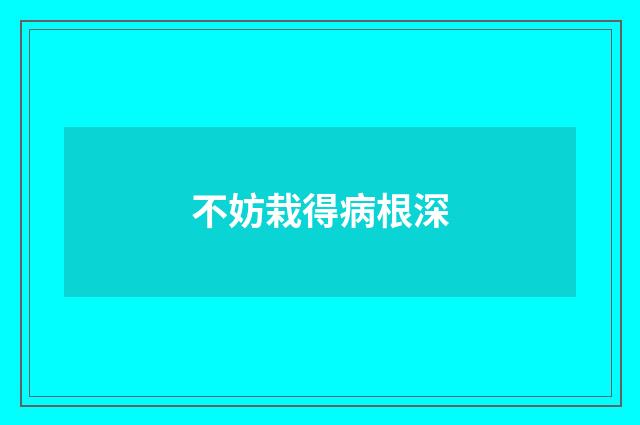 不妨栽得病根深