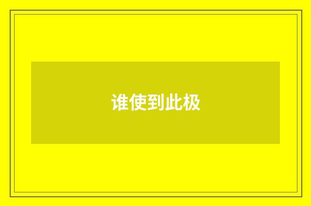 谁使到此极