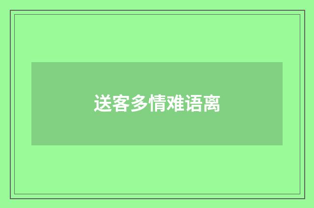 送客多情难语离