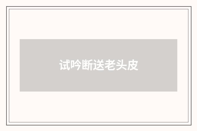 试吟断送老头皮