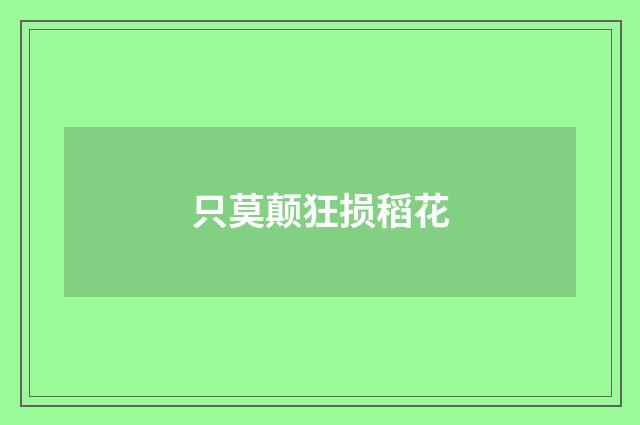 只莫颠狂损稻花