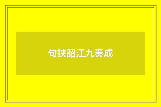 句挟韶江九奏成