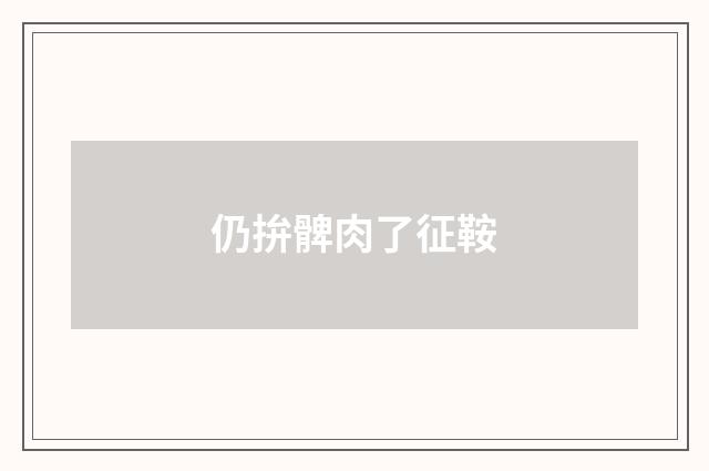 仍拚髀肉了征鞍