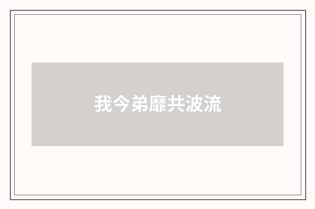 我今弟靡共波流