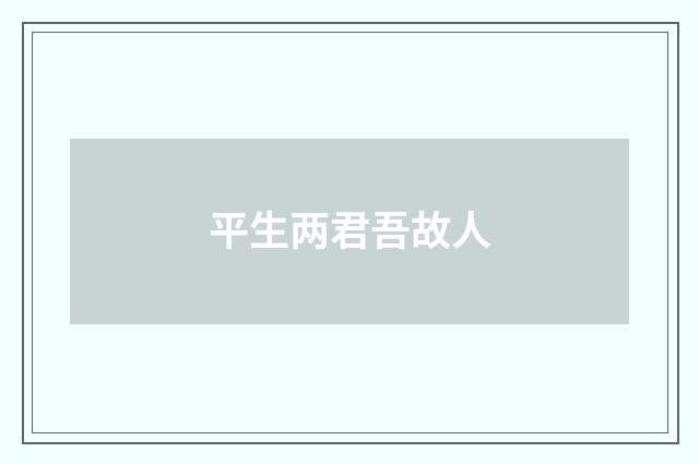 平生两君吾故人