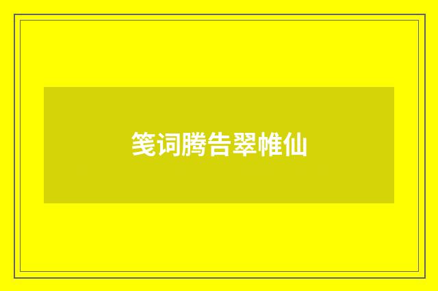 笺词腾告翠帷仙