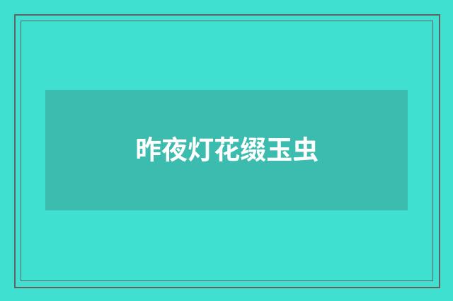 昨夜灯花缀玉虫