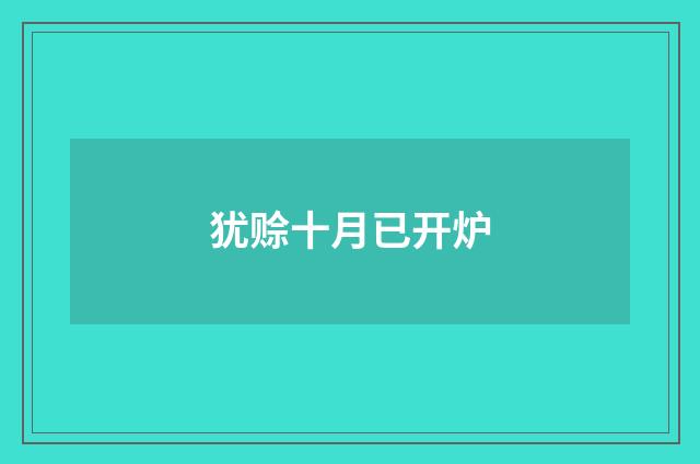 犹赊十月已开炉