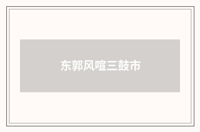 东郭风喧三鼓市