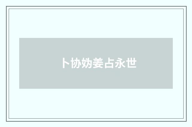 卜协妫姜占永世