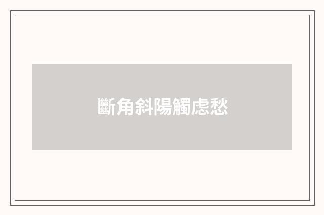 斷角斜陽觸虑愁