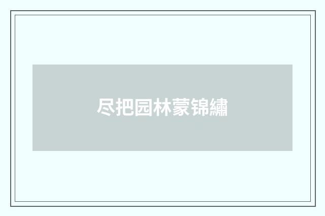 尽把园林蒙锦繡