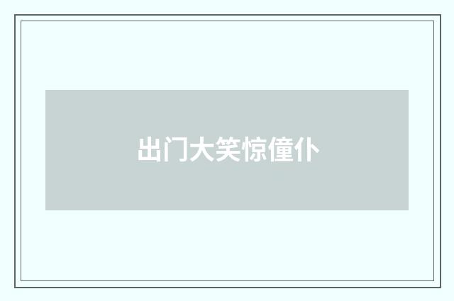 出门大笑惊僮仆