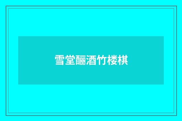 雪堂酾酒竹楼棋