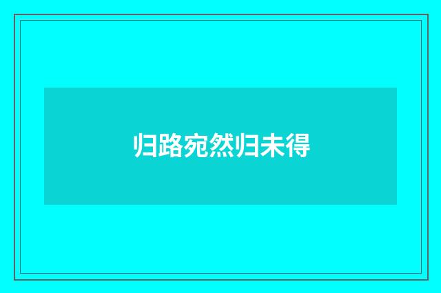 归路宛然归未得