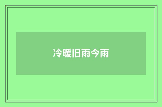 冷暖旧雨今雨