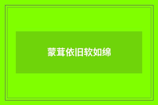 蒙茸依旧软如绵
