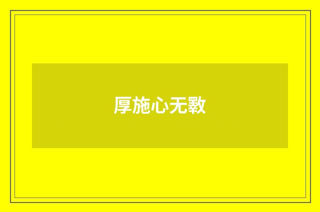 厚施心无斁