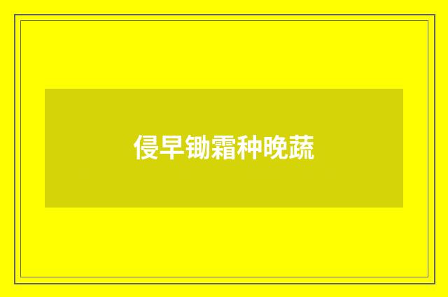 侵早锄霜种晚蔬