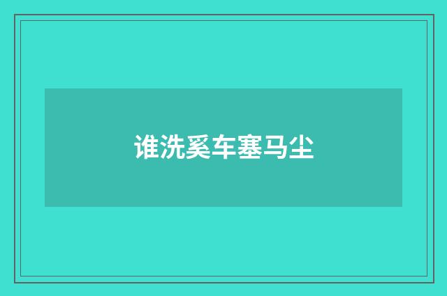 谁洗奚车塞马尘