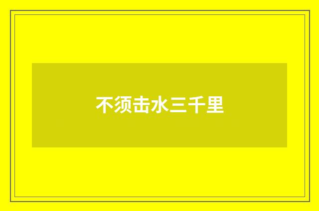 不须击水三千里