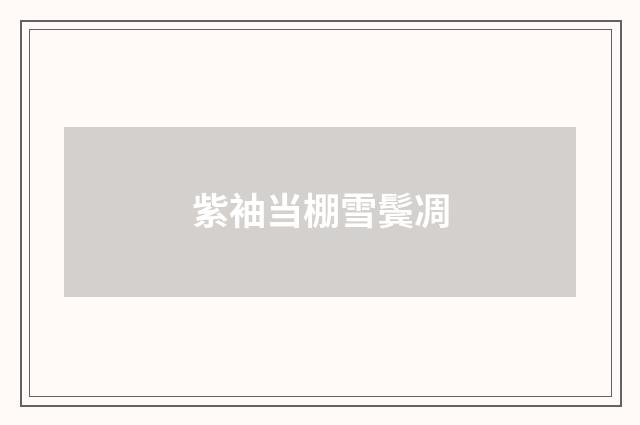 紫袖当棚雪鬓凋