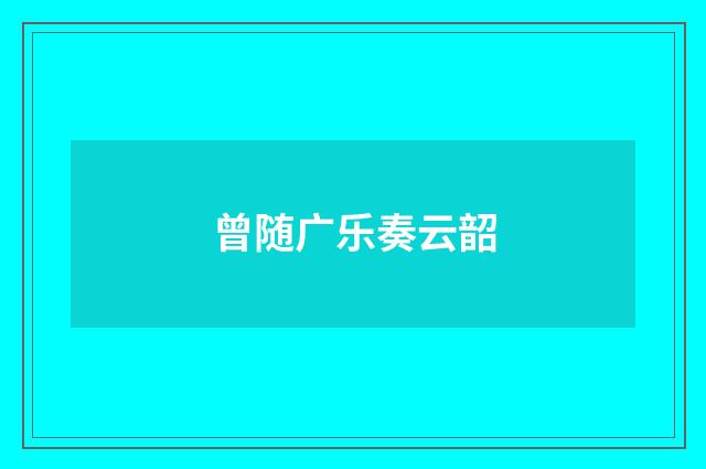 曾随广乐奏云韶
