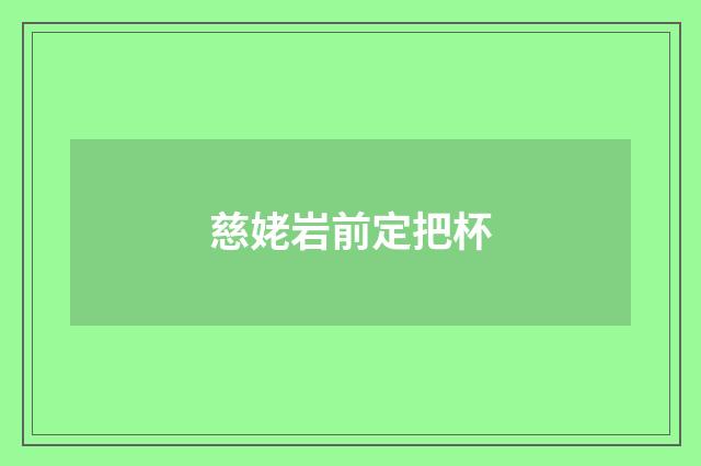 慈姥岩前定把杯