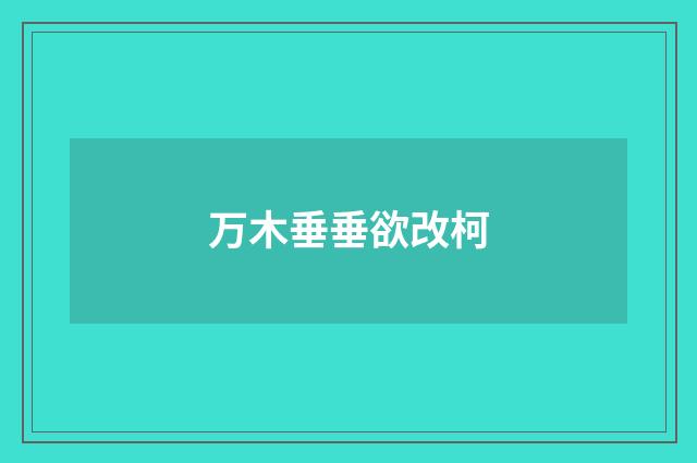 万木垂垂欲改柯