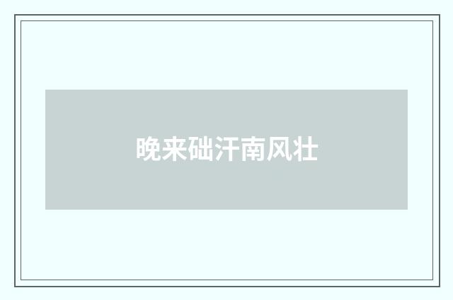 晚来础汗南风壮