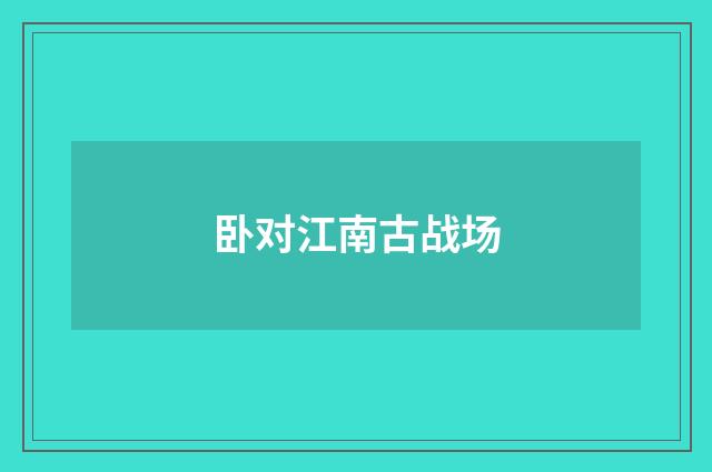 卧对江南古战场