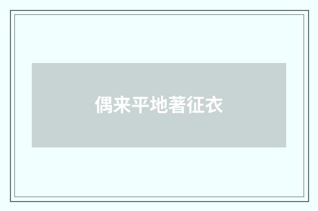 偶来平地著征衣