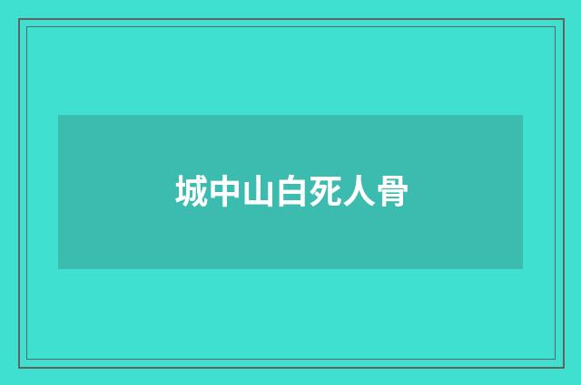 城中山白死人骨
