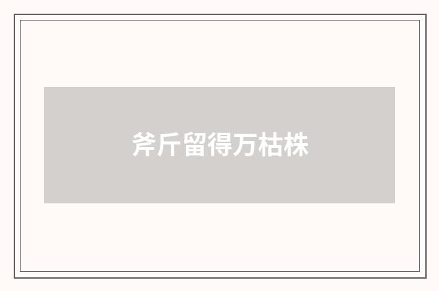 斧斤留得万枯株