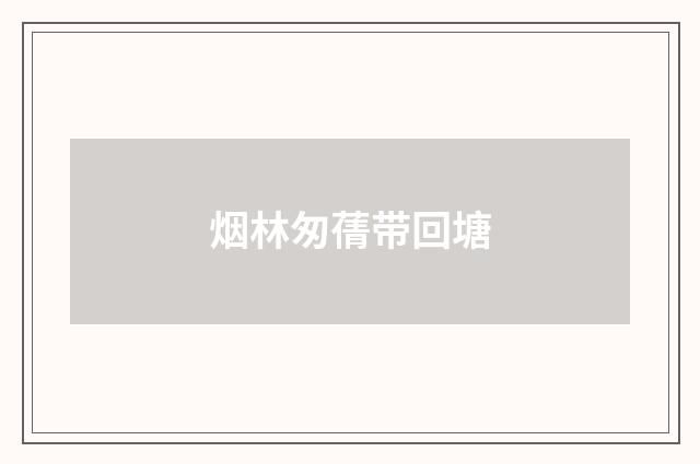 烟林匆蒨带回塘