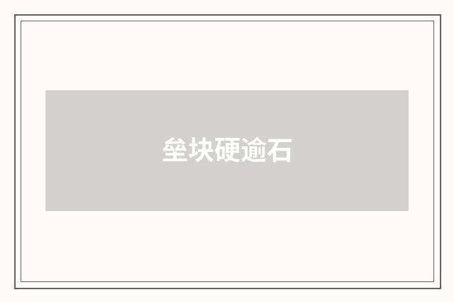 垒块硬逾石