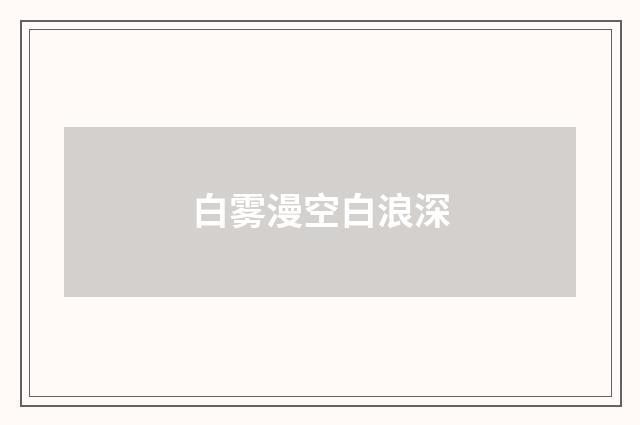 白雾漫空白浪深