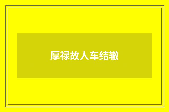 厚禄故人车结辙