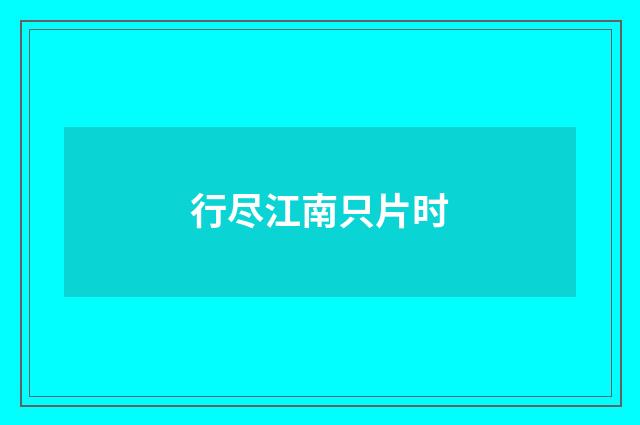行尽江南只片时