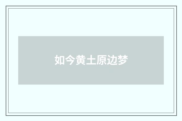 如今黄土原边梦