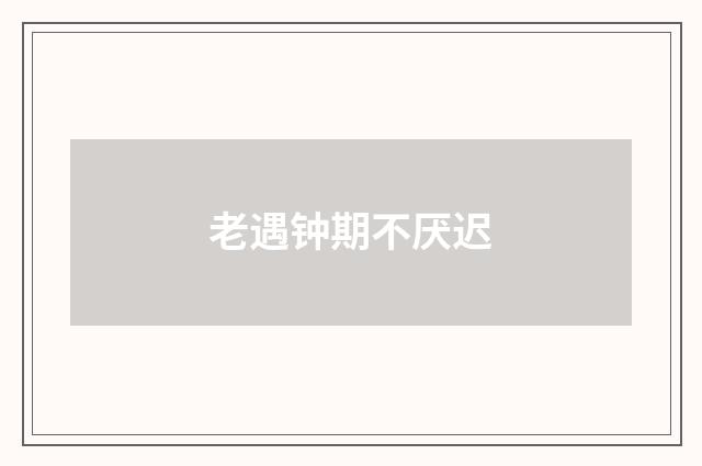 老遇钟期不厌迟