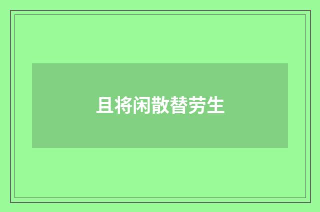 且将闲散替劳生