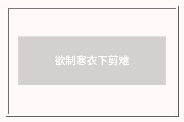 欲制寒衣下剪难